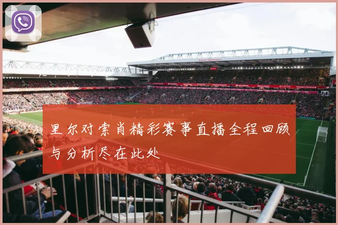 里尔对索肖精彩赛事直播全程回顾与分析尽在此处