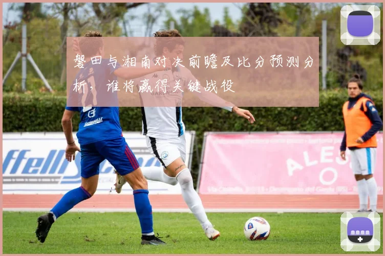 磐田与湘南对决前瞻及比分预测分析，谁将赢得关键战役
