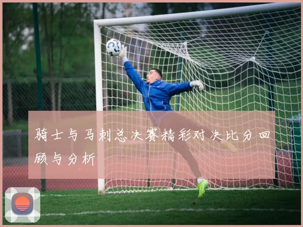 骑士与马刺总决赛精彩对决比分回顾与分析