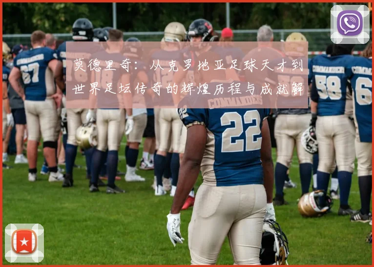 莫德里奇：从克罗地亚足球天才到世界足坛传奇的辉煌历程与成就解析