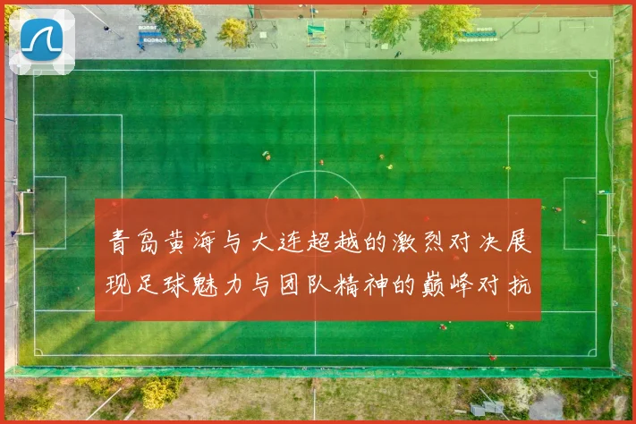 青岛黄海与大连超越的激烈对决展现足球魅力与团队精神的巅峰对抗