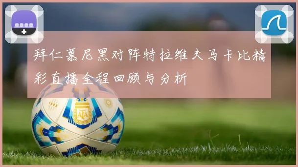 拜仁慕尼黑对阵特拉维夫马卡比精彩直播全程回顾与分析