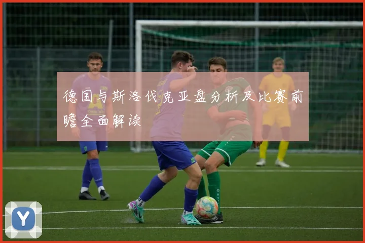 德国与斯洛伐克亚盘分析及比赛前瞻全面解读