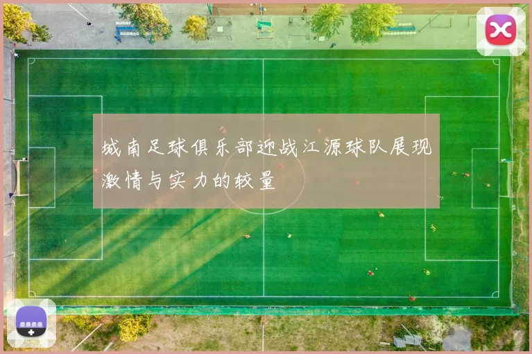 城南足球俱乐部迎战江源球队展现激情与实力的较量